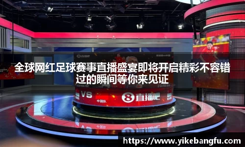 全球网红足球赛事直播盛宴即将开启精彩不容错过的瞬间等你来见证