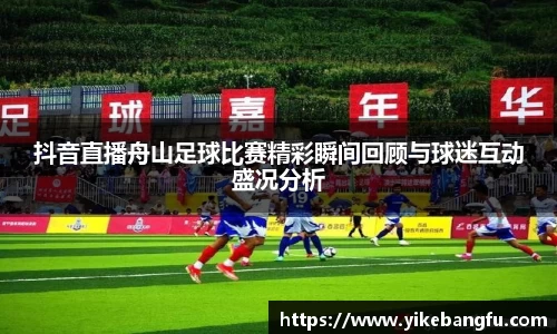 抖音直播舟山足球比赛精彩瞬间回顾与球迷互动盛况分析