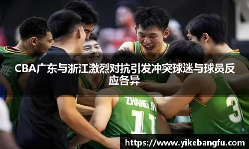 CBA广东与浙江激烈对抗引发冲突球迷与球员反应各异