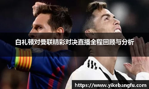 白礼顿对曼联精彩对决直播全程回顾与分析