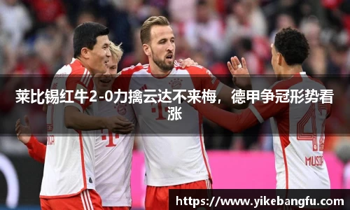 莱比锡红牛2-0力擒云达不来梅，德甲争冠形势看涨